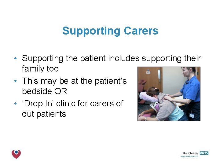 Supporting Carers • Supporting the patient includes supporting their family too • This may