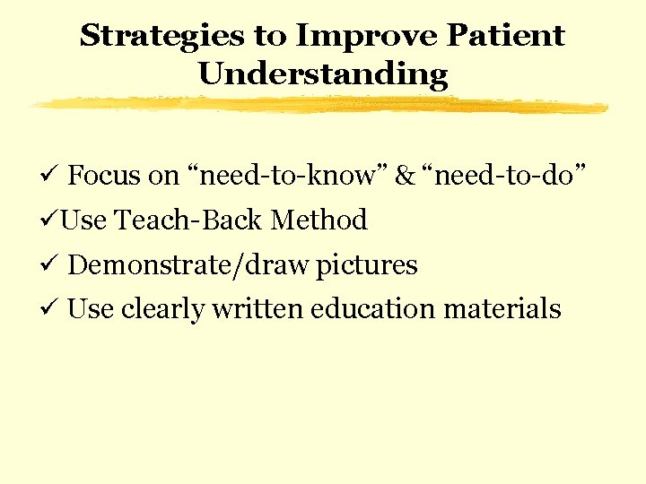 Strategies to Improve Patient Understanding ü Focus on “need-to-know” & “need-to-do” üUse Teach-Back Method