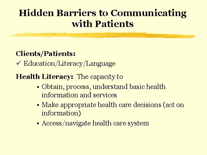 Hidden Barriers to Communicating with Patients Clients/Patients: ü Education/Literacy/Language Health Literacy: The capacity to