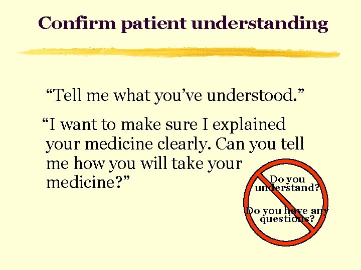 Confirm patient understanding “Tell me what you’ve understood. ” “I want to make sure