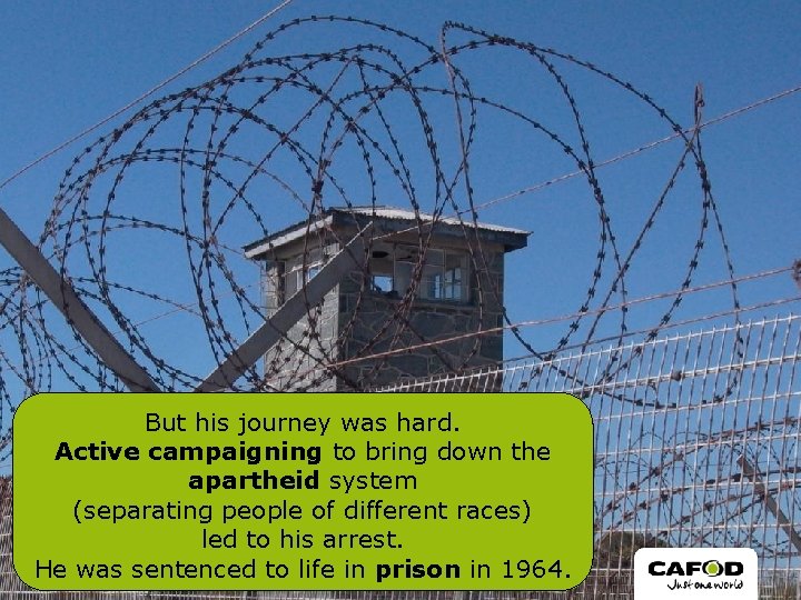 But his journey was hard. Active campaigning to bring down the apartheid system (separating