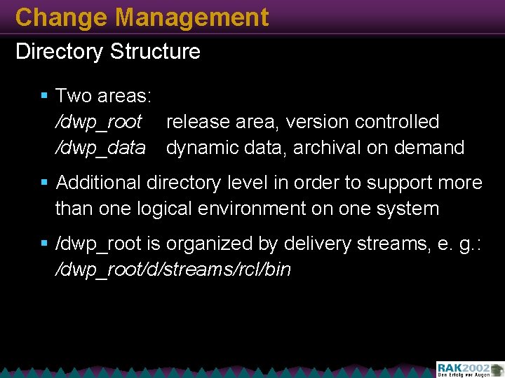Change Management Directory Structure § Two areas: /dwp_root release area, version controlled /dwp_data dynamic