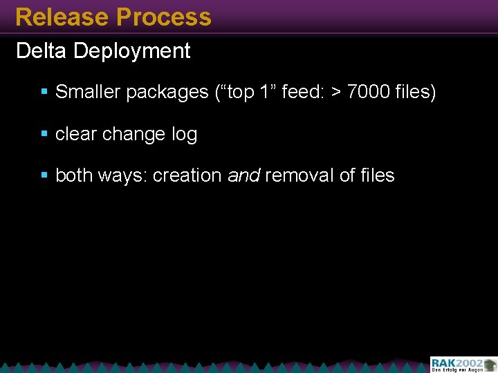 Release Process Delta Deployment § Smaller packages (“top 1” feed: > 7000 files) §