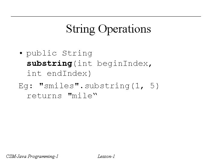 String Operations • public String substring(int begin. Index, int end. Index) Eg: "smiles". substring(1,
