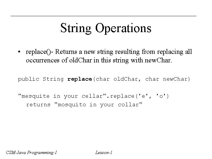 String Operations • replace()- Returns a new string resulting from replacing all occurrences of