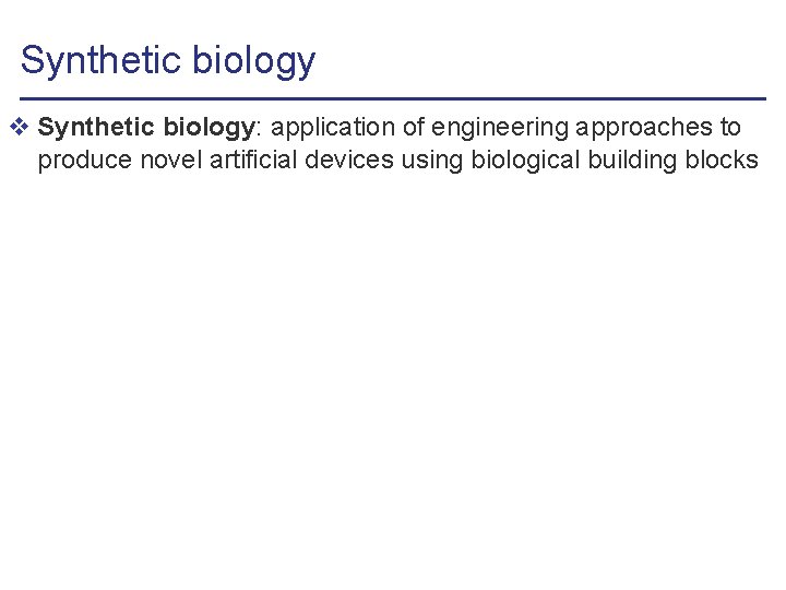 Synthetic biology v Synthetic biology: application of engineering approaches to produce novel artificial devices