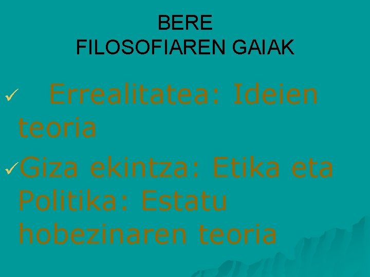 BERE FILOSOFIAREN GAIAK Errealitatea: Ideien teoria üGiza ekintza: Etika eta Politika: Estatu hobezinaren teoria