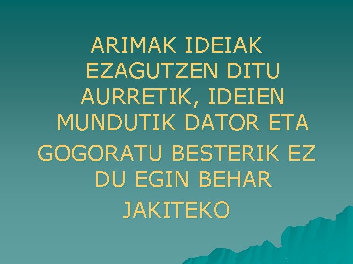 ARIMAK IDEIAK EZAGUTZEN DITU AURRETIK, IDEIEN MUNDUTIK DATOR ETA GOGORATU BESTERIK EZ DU EGIN