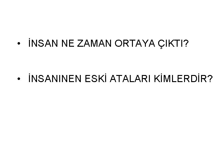  • İNSAN NE ZAMAN ORTAYA ÇIKTI? • İNSANINEN ESKİ ATALARI KİMLERDİR? 