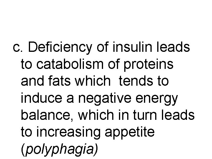 c. Deficiency of insulin leads to catabolism of proteins and fats which tends to