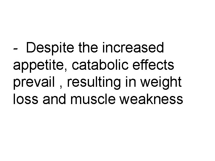 - Despite the increased appetite, catabolic effects prevail , resulting in weight loss and