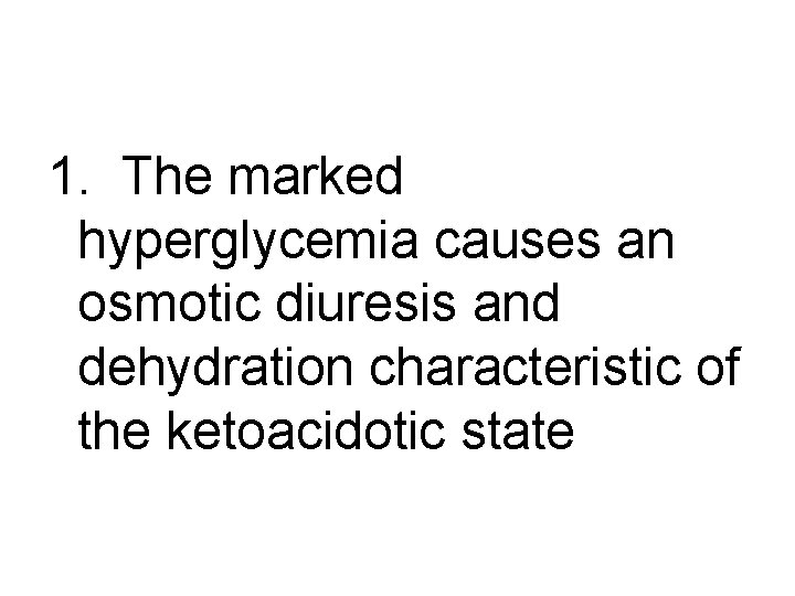 1. The marked hyperglycemia causes an osmotic diuresis and dehydration characteristic of the ketoacidotic