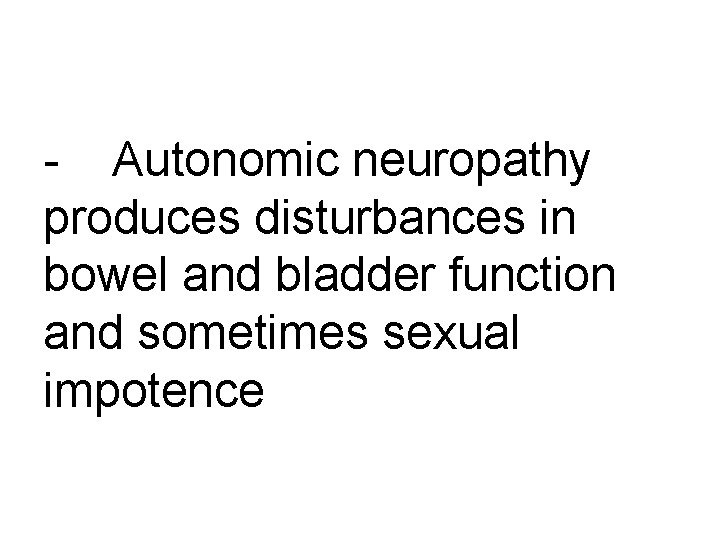 - Autonomic neuropathy produces disturbances in bowel and bladder function and sometimes sexual impotence