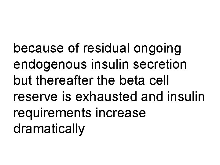 because of residual ongoing endogenous insulin secretion but thereafter the beta cell reserve is