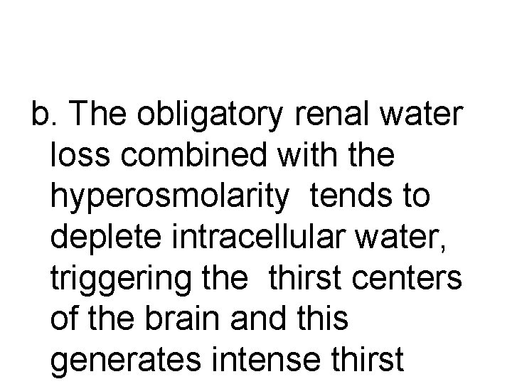 b. The obligatory renal water loss combined with the hyperosmolarity tends to deplete intracellular