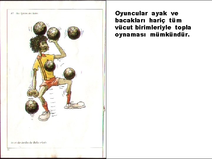 Oyuncular ayak ve bacakları hariç tüm vücut birimleriyle topla oynaması mümkündür. 