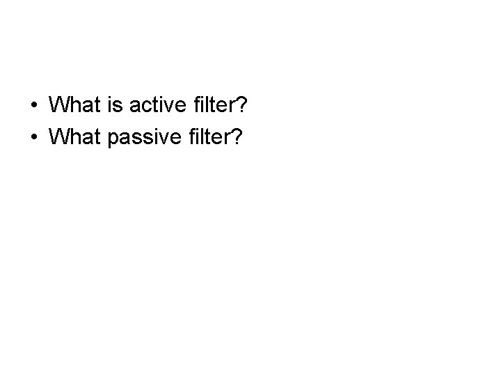  • What is active filter? • What passive filter? 
