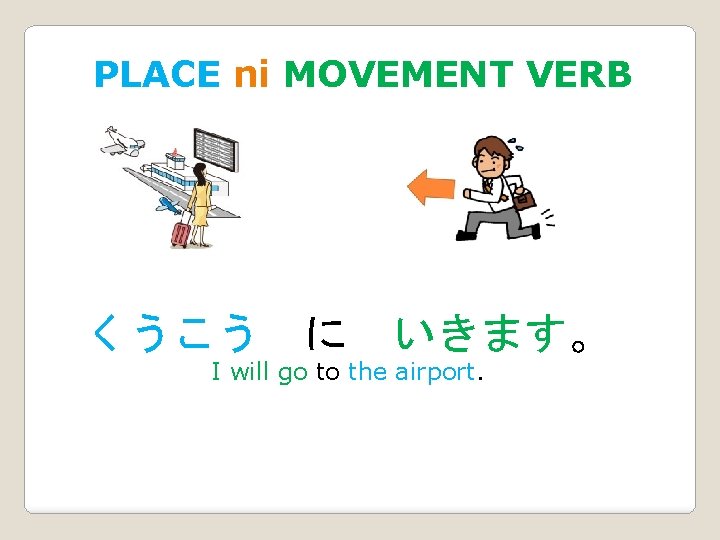 PLACE ni MOVEMENT VERB くうこう に いきます。 I will go to the airport. 