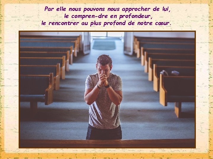 Par elle nous pouvons nous approcher de lui, le compren dre en profondeur, le