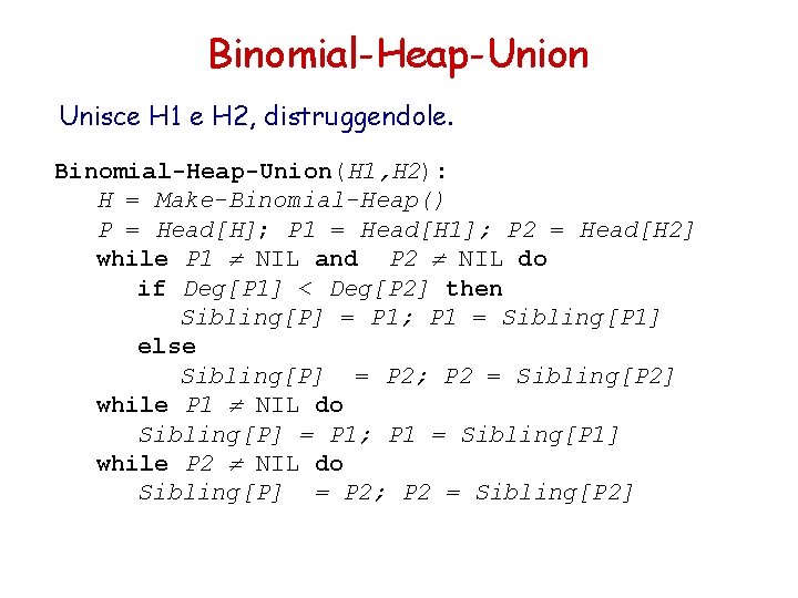 Binomial-Heap-Union Unisce H 1 e H 2, distruggendole. Binomial-Heap-Union(H 1, H 2): H =