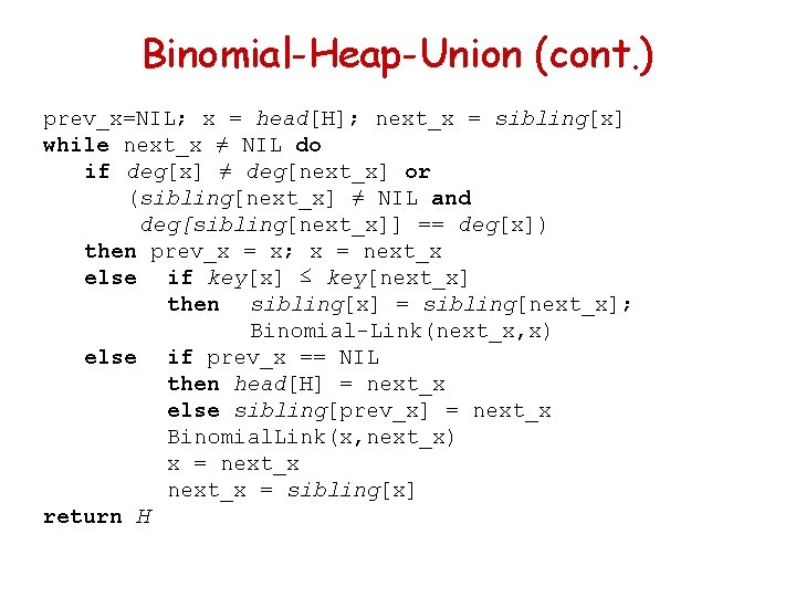 Binomial-Heap-Union (cont. ) prev_x=NIL; x = head[H]; next_x = sibling[x] while next_x ≠ NIL