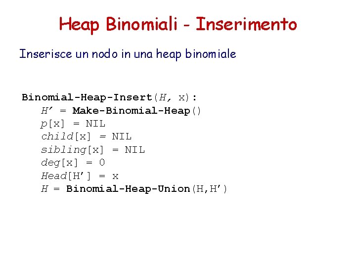 Heap Binomiali - Inserimento Inserisce un nodo in una heap binomiale Binomial-Heap-Insert(H, x): H’