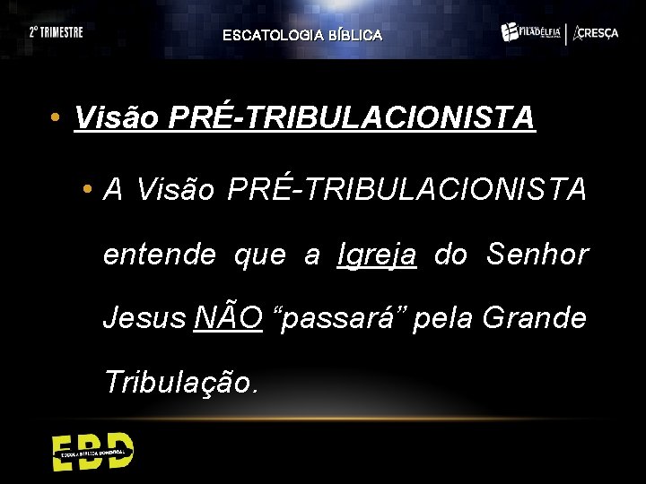 ESCATOLOGIA BÍBLICA • Visão PRÉ-TRIBULACIONISTA • A Visão PRÉ-TRIBULACIONISTA entende que a Igreja do