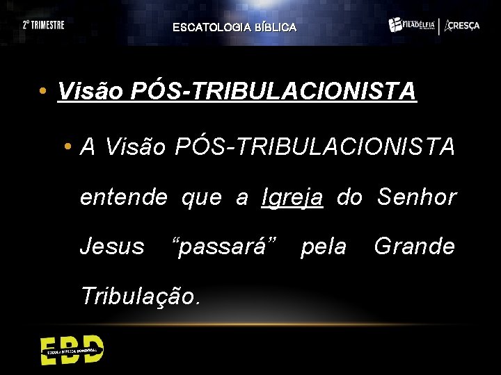 ESCATOLOGIA BÍBLICA • Visão PÓS-TRIBULACIONISTA • A Visão PÓS-TRIBULACIONISTA entende que a Igreja do