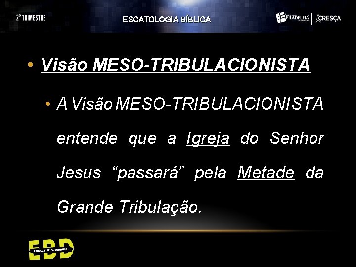 ESCATOLOGIA BÍBLICA • Visão MESO-TRIBULACIONISTA • A Visão MESO-TRIBULACIONISTA entende que a Igreja do