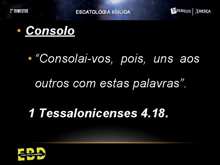 ESCATOLOGIA BÍBLICA • Consolo • “Consolai-vos, pois, uns aos outros com estas palavras”. 1