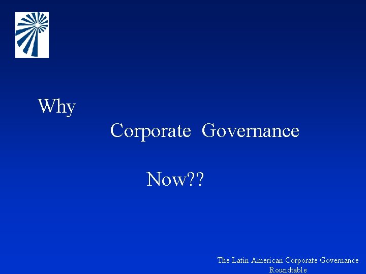 Why Corporate Governance Now? ? The Latin American Corporate Governance Roundtable 