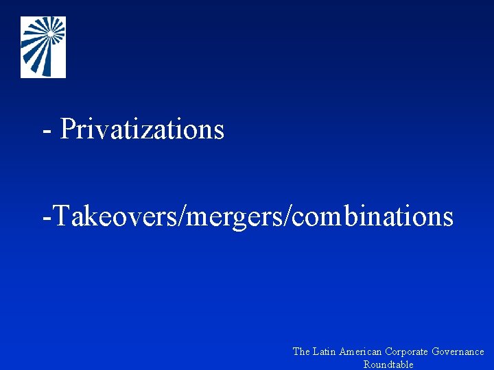 - Privatizations -Takeovers/mergers/combinations The Latin American Corporate Governance Roundtable 