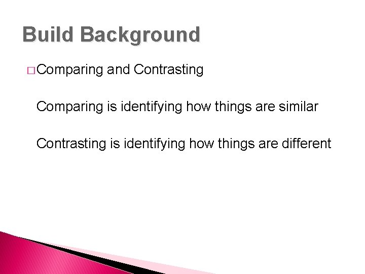 Build Background � Comparing and Contrasting Comparing is identifying how things are similar Contrasting
