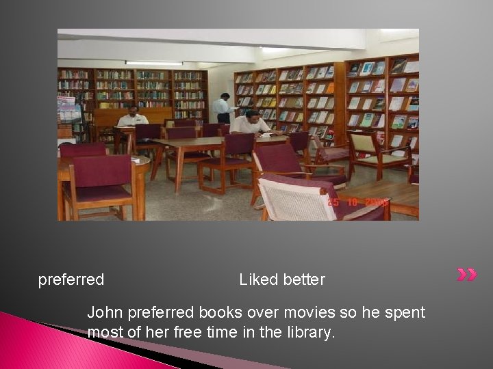 preferred Liked better John preferred books over movies so he spent most of her