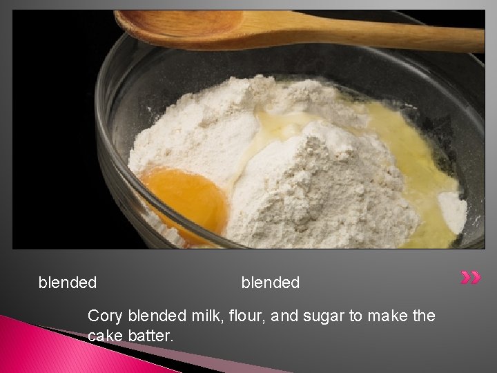 blended Cory blended milk, flour, and sugar to make the cake batter. 