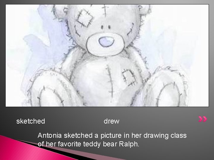 sketched drew Antonia sketched a picture in her drawing class of her favorite teddy