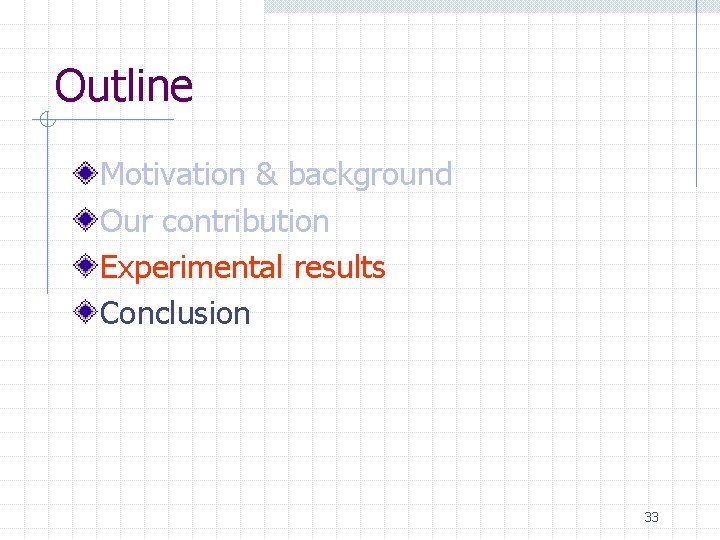 Outline Motivation & background Our contribution Experimental results Conclusion 33 