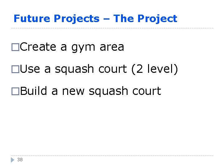 Future Projects – The Project �Create a gym area �Use a squash court (2