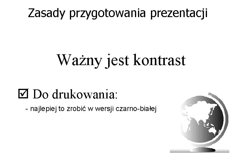 Zasady przygotowania prezentacji Ważny jest kontrast þ Do drukowania: - najlepiej to zrobić w