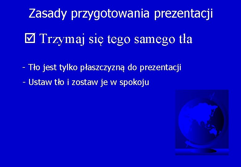 Zasady przygotowania prezentacji þ Trzymaj się tego samego tła - Tło jest tylko płaszczyzną