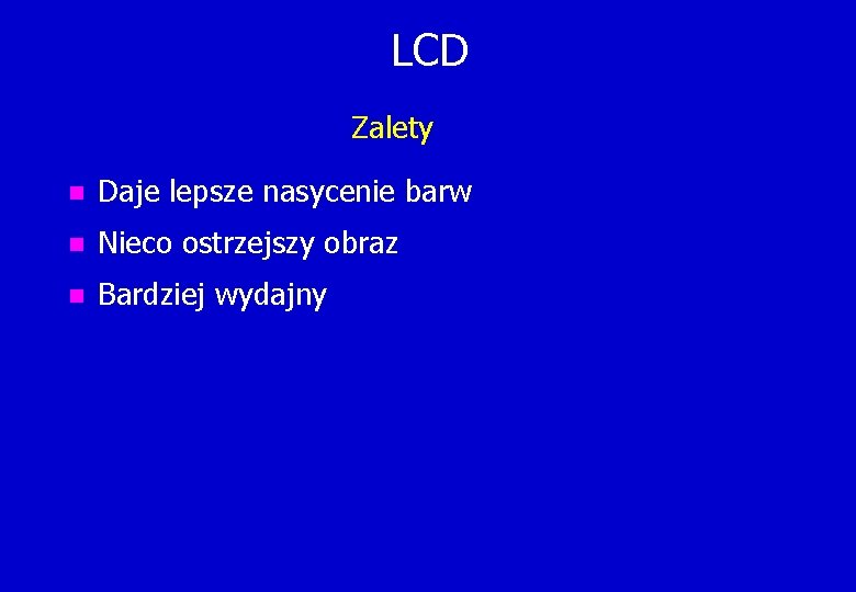 LCD Zalety n Daje lepsze nasycenie barw n Nieco ostrzejszy obraz n Bardziej wydajny