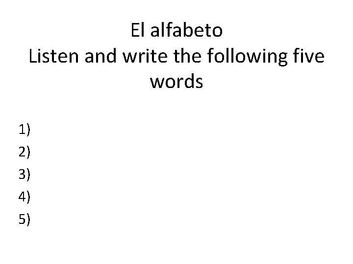 El alfabeto Listen and write the following five words 1) 2) 3) 4) 5)