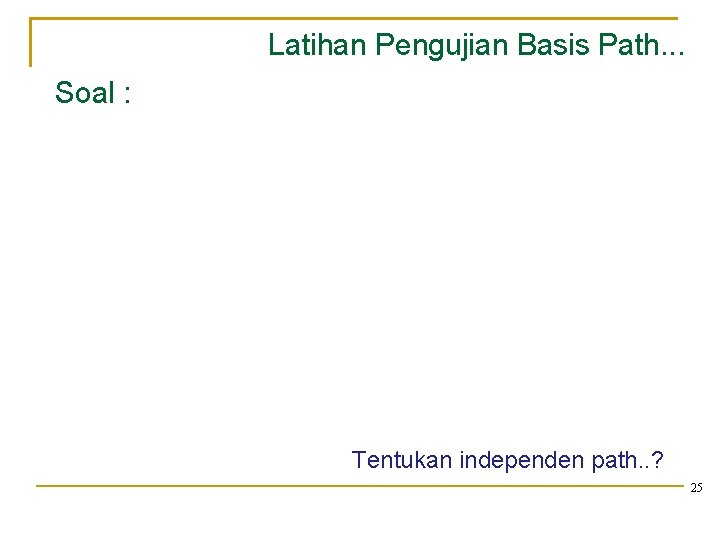 Latihan Pengujian Basis Path. . . Soal : Tentukan independen path. . ? 25