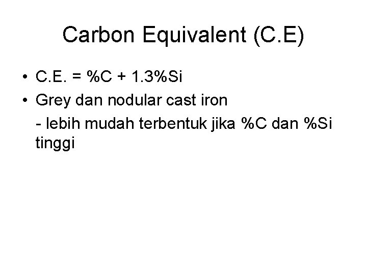 Carbon Equivalent (C. E) • C. E. = %C + 1. 3%Si • Grey