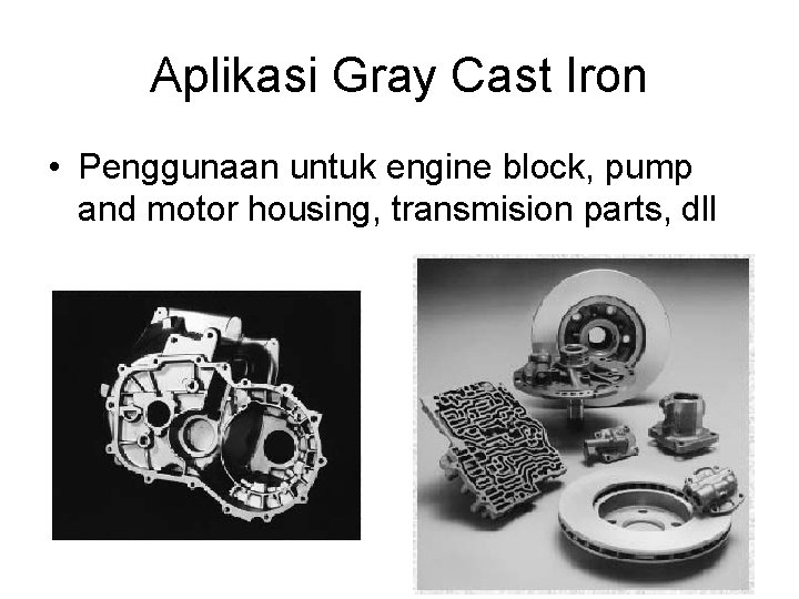 Aplikasi Gray Cast Iron • Penggunaan untuk engine block, pump and motor housing, transmision