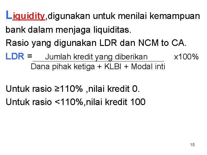 Liquidity, digunakan untuk menilai kemampuan bank dalam menjaga liquiditas. Rasio yang digunakan LDR dan