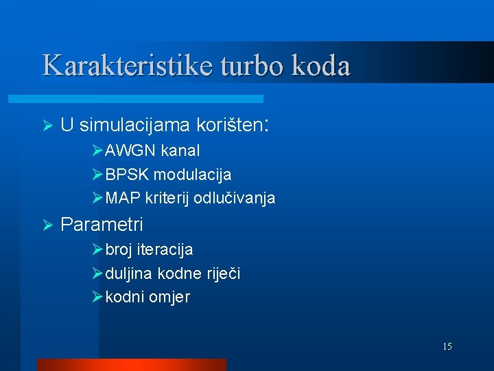 Karakteristike turbo koda Ø U simulacijama korišten: ØAWGN kanal ØBPSK modulacija ØMAP kriterij odlučivanja