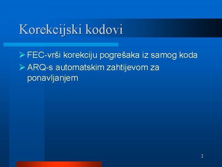 Korekcijski kodovi Ø FEC-vrši korekciju pogrešaka iz samog koda Ø ARQ-s automatskim zahtijevom za