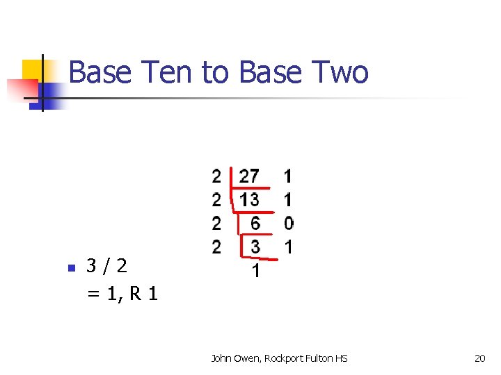 Base Ten to Base Two n 3/2 = 1, R 1 John Owen, Rockport