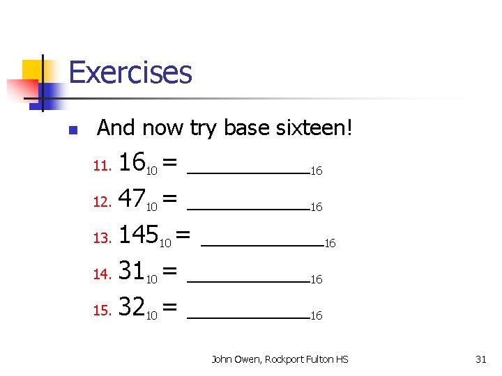Exercises n And now try base sixteen! 1610 = _____16 12. 4710 = _____16